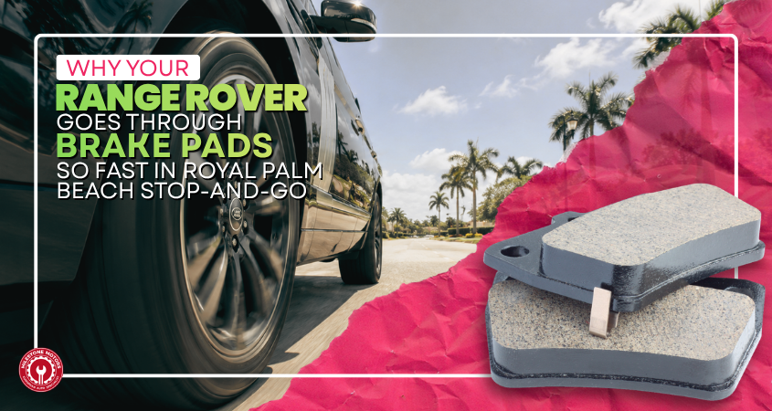 Why Your Range Rover Goes Through Brake Pads So Fast in Royal Palm Beach Stop-and-Go